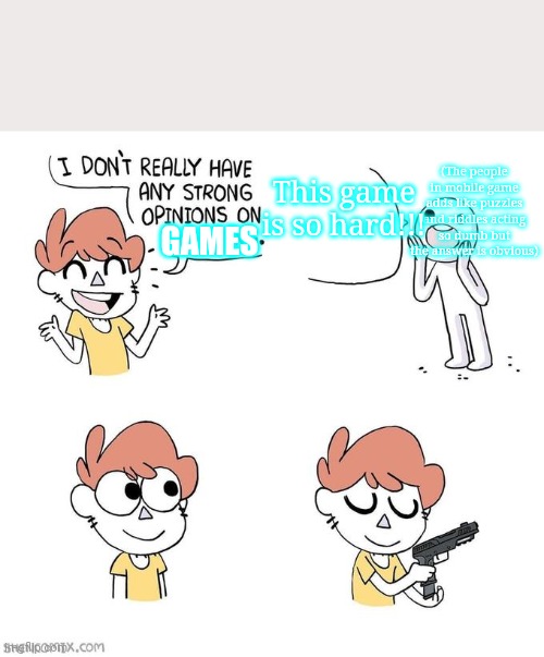 WHY DO THEY ACT SO DUMB?! | (The people in mobile game adds like puzzles and riddles acting so dumb but the answer is obvious); This game is so hard!!! GAMES | image tagged in i don't really have strong opinions | made w/ Imgflip meme maker
