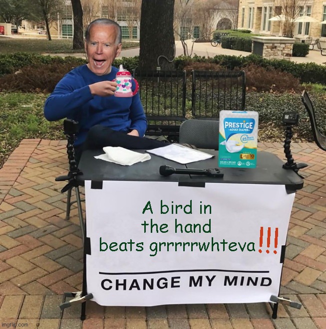 Joe Biden Change My Mind | !!! A bird in the hand beats grrrrrwhteva | image tagged in change my mind joe biden,joe biden,biden flubs,dementia,parody,political humor | made w/ Imgflip meme maker