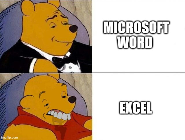 For the Love of Sanity STOP using EXCEL for massive text documents | MICROSOFT WORD; EXCEL | image tagged in tuxedo winnie the pooh grossed reverse,excel,microsoft word | made w/ Imgflip meme maker