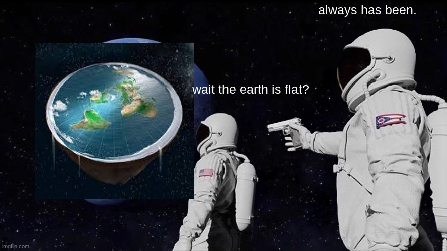 sorry for the bad jpeg | always has been. wait the earth is flat? | image tagged in memes,always has been | made w/ Imgflip meme maker