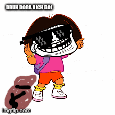 BRUH DORA RICH BOI | image tagged in gifs | made w/ Imgflip images-to-gif maker