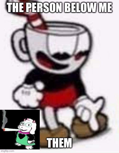 cuphead pointing down | THE PERSON BELOW ME; THEM | image tagged in cuphead pointing down | made w/ Imgflip meme maker