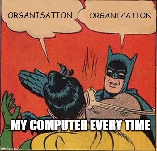 MY COMPUTER EVERY TIME | ORGANISATION; ORGANIZATION; MY COMPUTER EVERY TIME | image tagged in memes,batman slapping robin | made w/ Imgflip meme maker