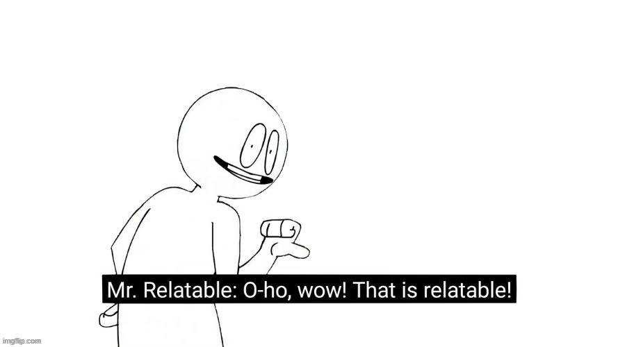 Mr. Relatable | image tagged in mr relatable | made w/ Imgflip meme maker