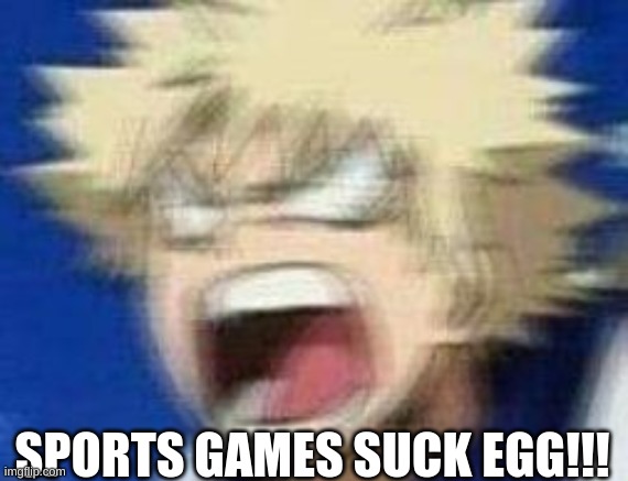 angry kacchan | SPORTS GAMES SUCK EGG!!! | image tagged in angry kacchan | made w/ Imgflip meme maker