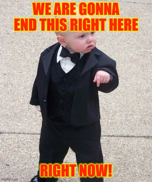 Baby | WE ARE GONNA END THIS RIGHT HERE; RIGHT NOW! | image tagged in memes,baby godfather | made w/ Imgflip meme maker