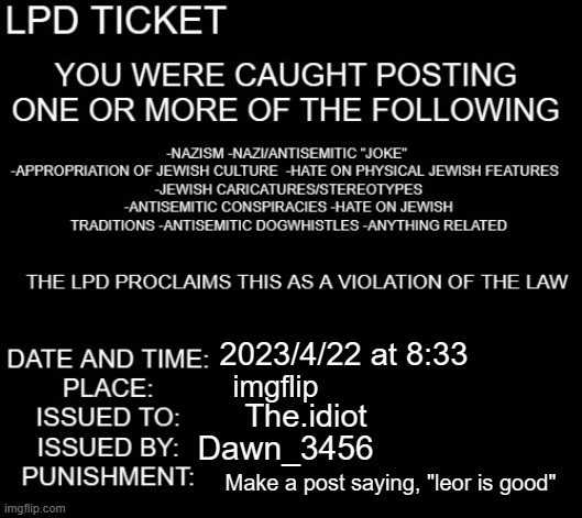 a ticket i issued | 2023/4/22 at 8:33; imgflip; The.idiot; Dawn_3456; Make a post saying, "leor is good" | image tagged in lpd ticket | made w/ Imgflip meme maker