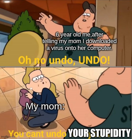 You can't undo who you are | 6 year old me,after telling my mom I downloaded a virus onto her computer. My mom:; YOUR STUPIDITY | image tagged in you can't undo who you are | made w/ Imgflip meme maker