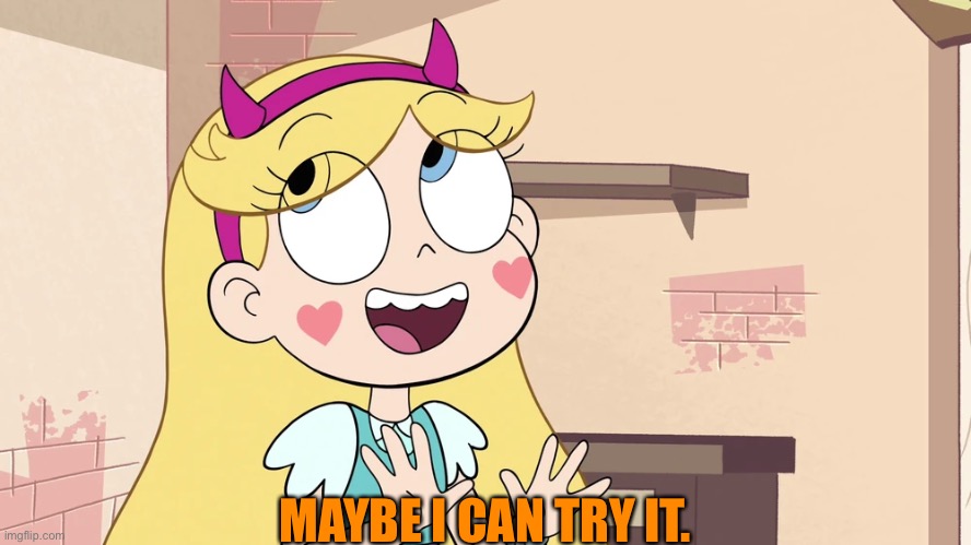 Star Butterfly 'such a good big bro' | MAYBE I CAN TRY IT. | image tagged in star butterfly 'such a good big bro' | made w/ Imgflip meme maker