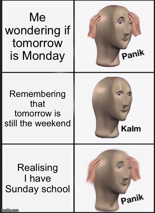 Panik Kalm Panik | Me wondering if tomorrow is Monday; Remembering that tomorrow is still the weekend; Realising I have Sunday school | image tagged in memes,panik kalm panik | made w/ Imgflip meme maker