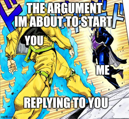 Jojo's Walk | YOU ME THE ARGUMENT IM ABOUT TO START REPLYING TO YOU | image tagged in jojo's walk | made w/ Imgflip meme maker