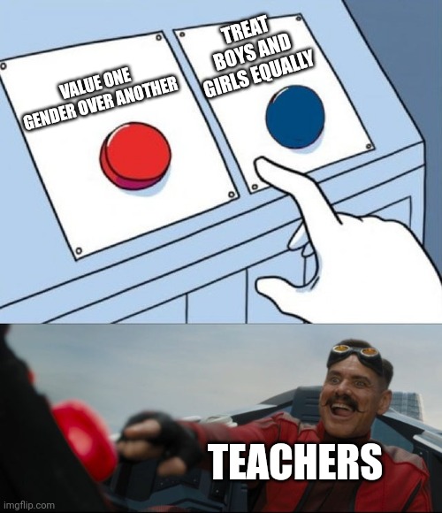 Almost every teacher | TREAT BOYS AND GIRLS EQUALLY; VALUE ONE GENDER OVER ANOTHER; TEACHERS | image tagged in robotnik button | made w/ Imgflip meme maker