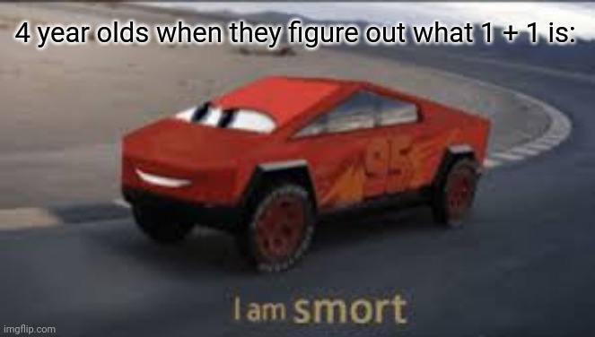 s m o r t | 4 year olds when they figure out what 1 + 1 is: | image tagged in i am smort | made w/ Imgflip meme maker