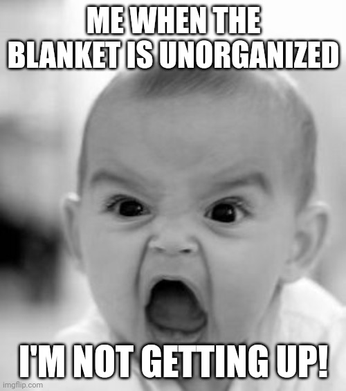 [Anger intensifies] | ME WHEN THE BLANKET IS UNORGANIZED; I'M NOT GETTING UP! | image tagged in memes,angry baby | made w/ Imgflip meme maker