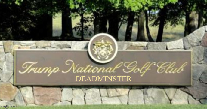 Deadminster | DEADMINSTER | image tagged in trump golf club and cemetery,bedminster,ivanna trump,buried,19th hole | made w/ Imgflip meme maker