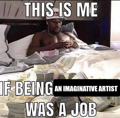 An imaginative artist | AN IMAGINATIVE ARTIST | image tagged in this is me if being x was a job,artist,imagination,memes,tifflamemez,creativity | made w/ Imgflip meme maker