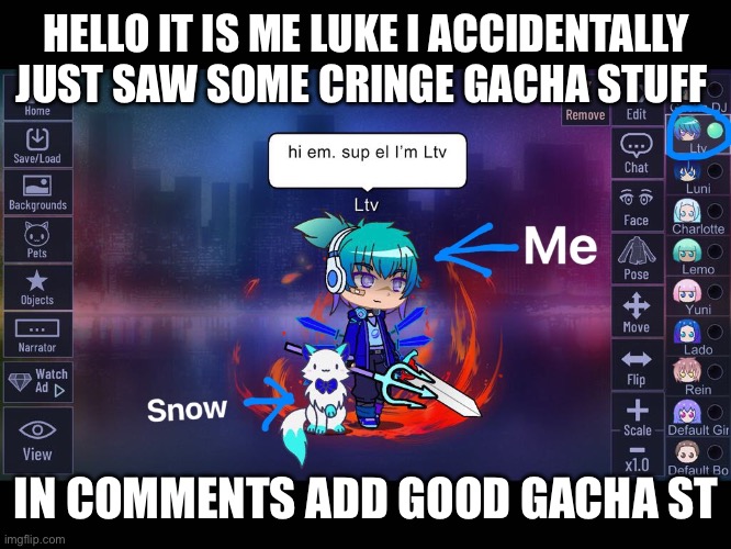 Typo: ad good gacha stuff please | HELLO IT IS ME LUKE I ACCIDENTALLY JUST SAW SOME CRINGE GACHA STUFF; IN COMMENTS ADD GOOD GACHA STUFF | image tagged in don t steal my rp character | made w/ Imgflip meme maker
