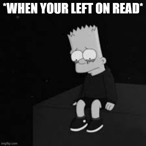 Sad bart | *WHEN YOUR LEFT ON READ* | image tagged in sad bart | made w/ Imgflip meme maker