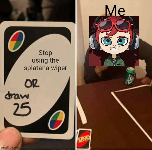 Never! | Me; Stop using the splatana wiper | image tagged in memes,uno draw 25 cards | made w/ Imgflip meme maker
