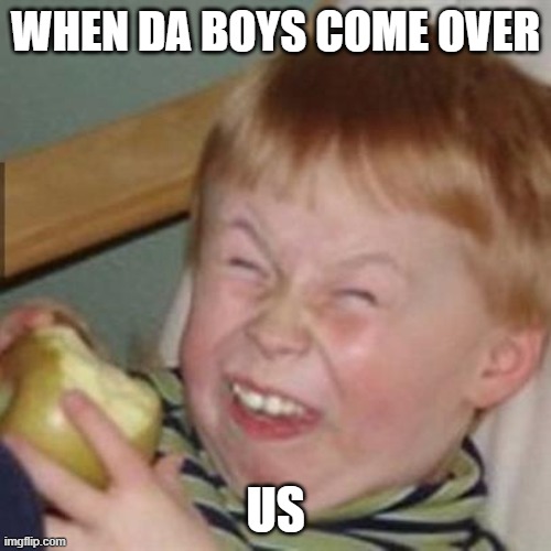 laughing kid | WHEN DA BOYS COME OVER; US | image tagged in laughing kid | made w/ Imgflip meme maker