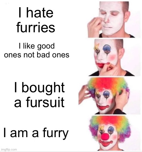 Furry | I hate furries; I like good ones not bad ones; I bought a fursuit; I am a furry | image tagged in memes,clown applying makeup | made w/ Imgflip meme maker