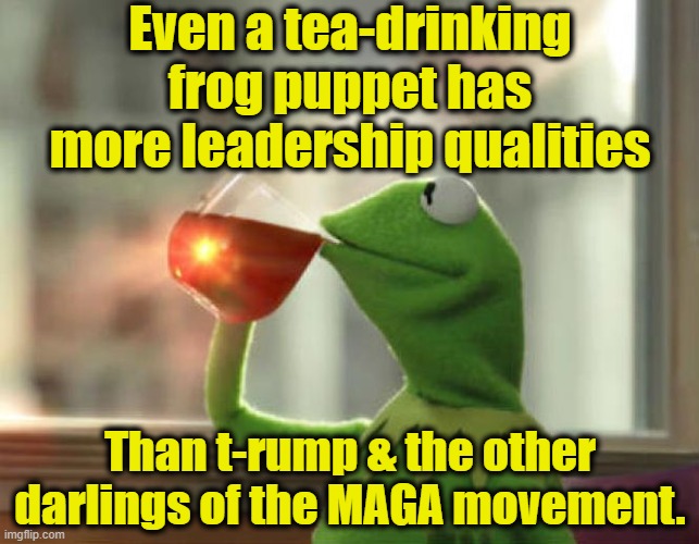 Kermit on Leadership | Even a tea-drinking frog puppet has more leadership qualities; Than t-rump & the other darlings of the MAGA movement. | image tagged in memes,but that's none of my business neutral,donald trump,trump,maga,donald trump approves | made w/ Imgflip meme maker