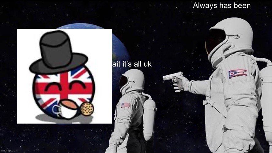 Wait it’s all uk | Always has been; Wait it’s all uk | image tagged in memes,always has been | made w/ Imgflip meme maker