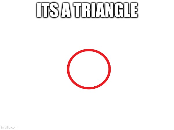 its a triangle | ITS A TRIANGLE | image tagged in triangle | made w/ Imgflip meme maker