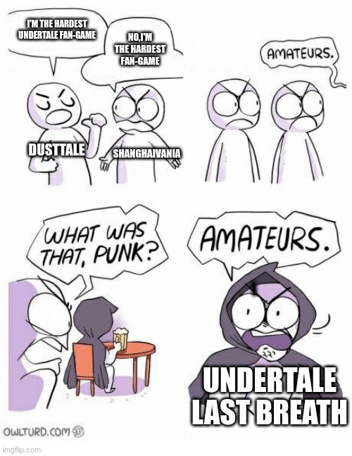 Hardest UT fangmae | I'M THE HARDEST UNDERTALE FAN-GAME; NO,I'M THE HARDEST FAN-GAME; DUSTTALE; SHANGHAIVANIA; |; UNDERTALE LAST BREATH | image tagged in amateurs | made w/ Imgflip meme maker