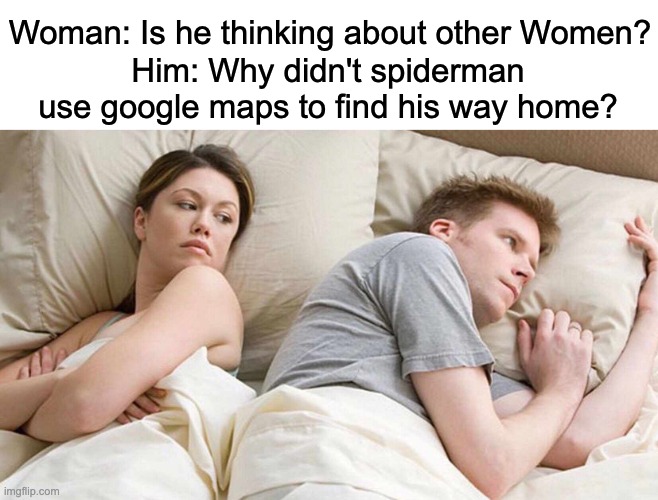 I Bet He's Thinking About Other Women | Woman: Is he thinking about other Women? Him: Why didn't spiderman use google maps to find his way home? | image tagged in memes,i bet he's thinking about other women | made w/ Imgflip meme maker