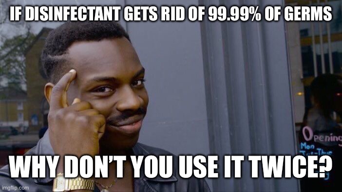 Roll Safe Think About It Meme | IF DISINFECTANT GETS RID OF 99.99% OF GERMS; WHY DON’T YOU USE IT TWICE? | image tagged in memes,roll safe think about it | made w/ Imgflip meme maker