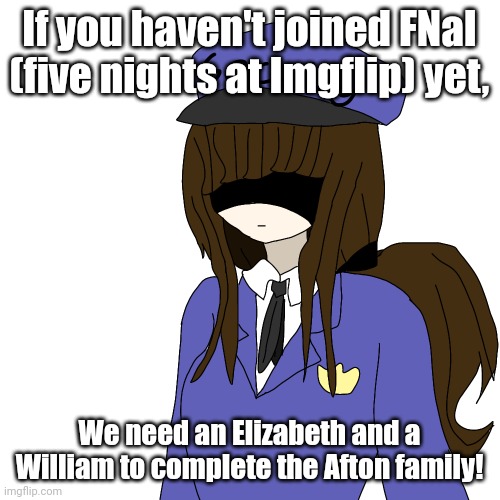 I've made it my mission to complete the Afton family, then make a family photo lol | If you haven't joined FNaI (five nights at Imgflip) yet, We need an Elizabeth and a William to complete the Afton family! | made w/ Imgflip meme maker