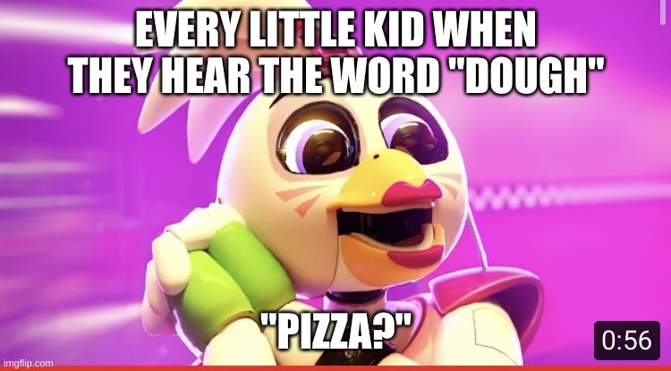 Glamrock chica in love with something | EVERY LITTLE KID WHEN THEY HEAR THE WORD "DOUGH"; "PIZZA?" | image tagged in glamrock chica in love with something | made w/ Imgflip meme maker