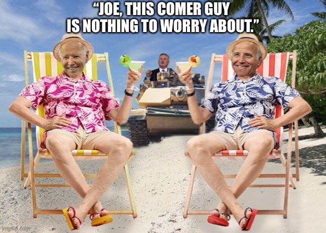 Hey, Joe Biden — Rep. James Comer will crush you! | “JOE, THIS COMER GUY 
IS NOTHING TO WORRY ABOUT.” | image tagged in joe biden,biden,corrupt,democrat party,traitor,congress | made w/ Imgflip meme maker