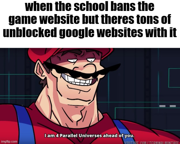 theres always google websites with the games | when the school bans the game website but theres tons of unblocked google websites with it | image tagged in mario i am four parallel universes ahead of you,memes,funny,school,relatable,video games | made w/ Imgflip meme maker