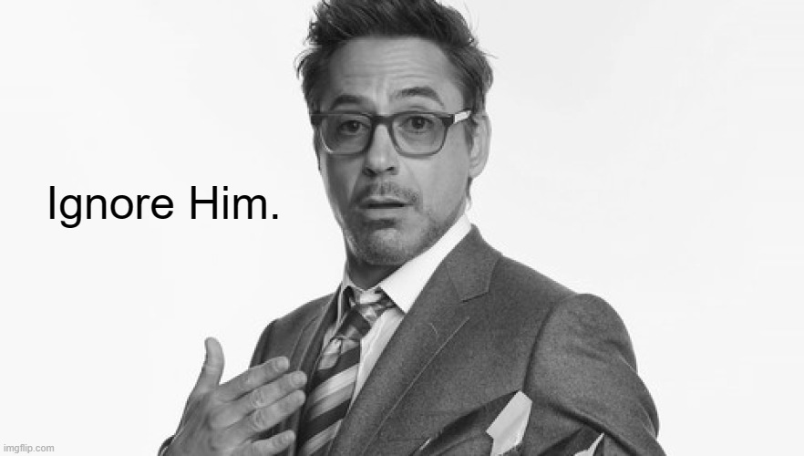Robert Downey Jr's Comments | Ignore Him. | image tagged in robert downey jr's comments | made w/ Imgflip meme maker
