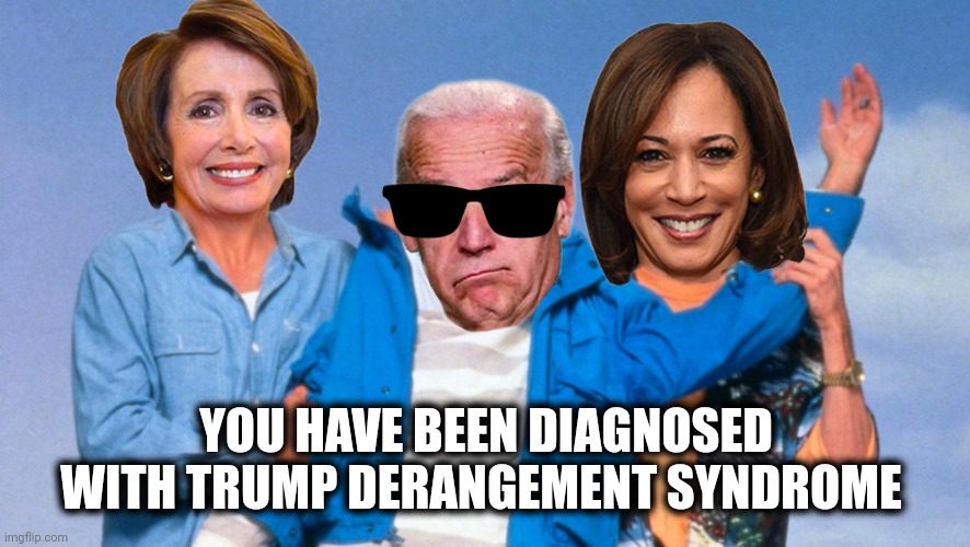 Weekend at Biden's | YOU HAVE BEEN DIAGNOSED WITH TRUMP DERANGEMENT SYNDROME | image tagged in weekend at biden's | made w/ Imgflip meme maker