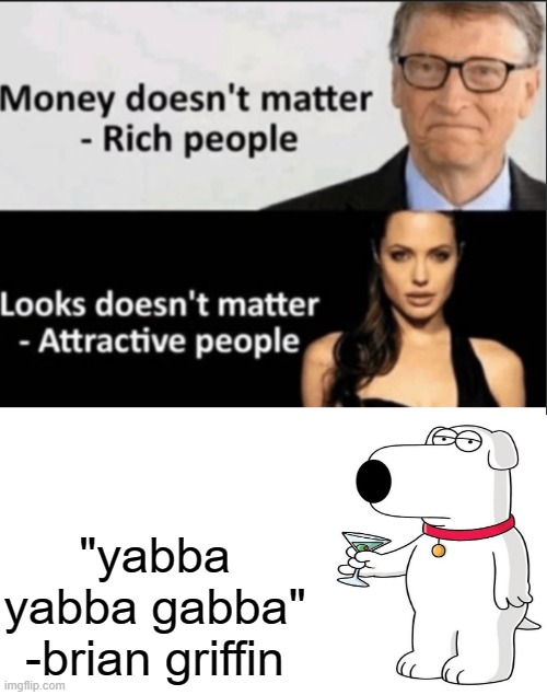 Priorities | "yabba yabba gabba"
-brian griffin | image tagged in priorities | made w/ Imgflip meme maker