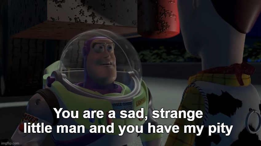 :3 | image tagged in you are a sad strange little man and you have my pity | made w/ Imgflip meme maker