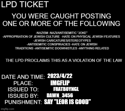 LPD ticket | 2023/4/22 IMGFLIP FRATBOYNGL DAWN_3456 SAY "LEOR IS GOOD" | image tagged in lpd ticket | made w/ Imgflip meme maker