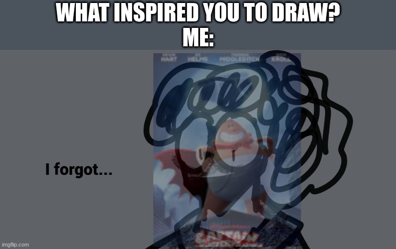 what inspired you to draw? | WHAT INSPIRED YOU TO DRAW?
ME: | made w/ Imgflip meme maker