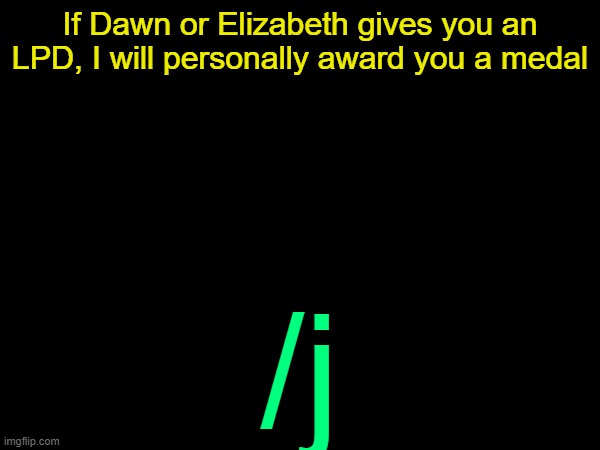 drizzy text temp | If Dawn or Elizabeth gives you an LPD, I will personally award you a medal; /j | image tagged in drizzy text temp | made w/ Imgflip meme maker
