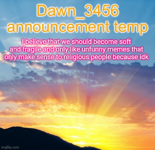REAL?!?1!?!1 | I believe that we should become soft and fragile and only like unfunny memes that only make sense to religious people because idk | image tagged in dawn_3456 announcement | made w/ Imgflip meme maker