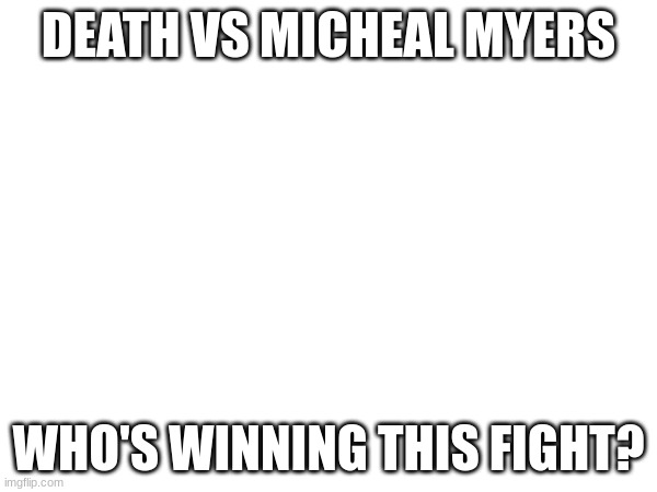 DEATH VS MICHEAL MYERS; WHO'S WINNING THIS FIGHT? | made w/ Imgflip meme maker