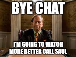 BYE CHAT; I'M GOING TO WATCH MORE BETTER CALL SAUL | made w/ Imgflip meme maker