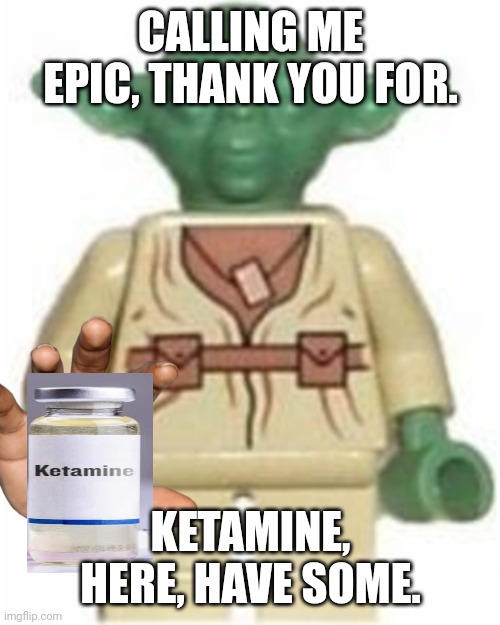 Lego Yoda | CALLING ME EPIC, THANK YOU FOR. KETAMINE, HERE, HAVE SOME. | image tagged in lego yoda | made w/ Imgflip meme maker