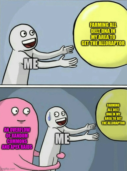 please, i just want my alloraptor and ill go to sleep | FARMING ALL DELT DNA IN MY AREA TO GET THE ALLORAPTOR; ME; FARMING ALL DELT DNA IN MY AREA TO GET THE ALLORAPTOR; AN OVERFLOW OF RANDOM COMMONS AND APEX RAIDS; ME | image tagged in memes,running away balloon | made w/ Imgflip meme maker