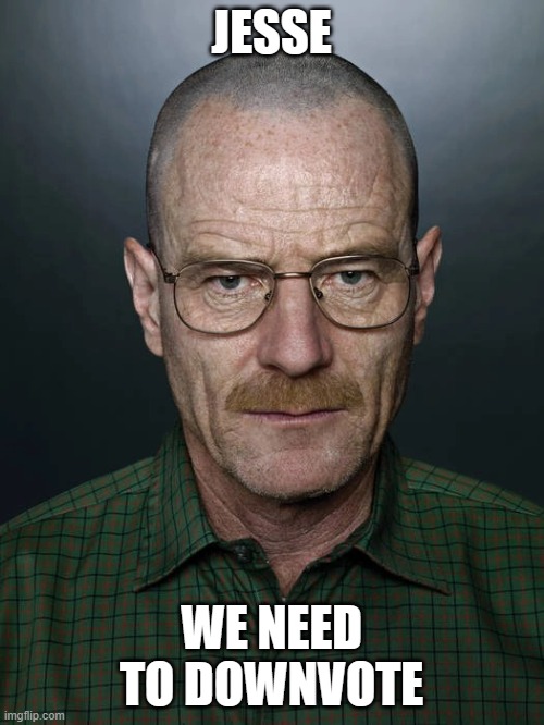 Jesse we need to X | JESSE; WE NEED TO DOWNVOTE | image tagged in jesse we need to x | made w/ Imgflip meme maker