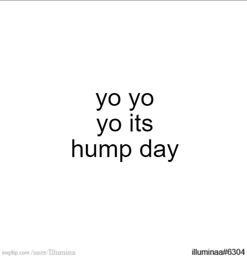 yo yo yo its hump day | made w/ Imgflip meme maker