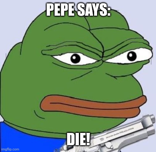 pepe with gun | PEPE SAYS: DIE! | image tagged in pepe with gun | made w/ Imgflip meme maker